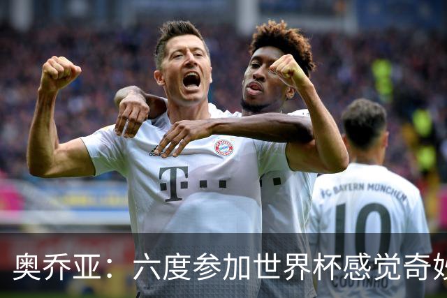 奥乔亚：六度参加世界杯感觉奇妙，自豪能与梅罗共襄盛举