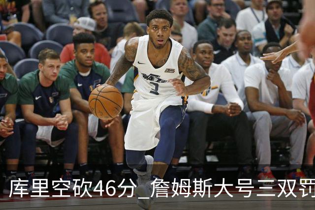 库里空砍46分 詹姆斯大号三双罚球准绝杀勇士